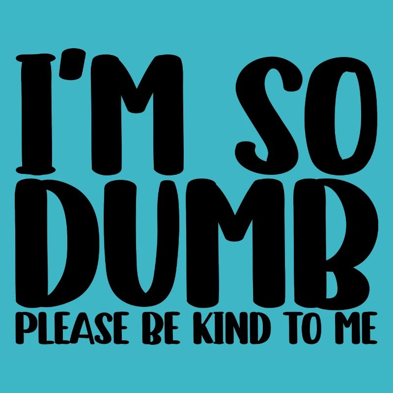 I'm So Dumb Please Be Kind To Me