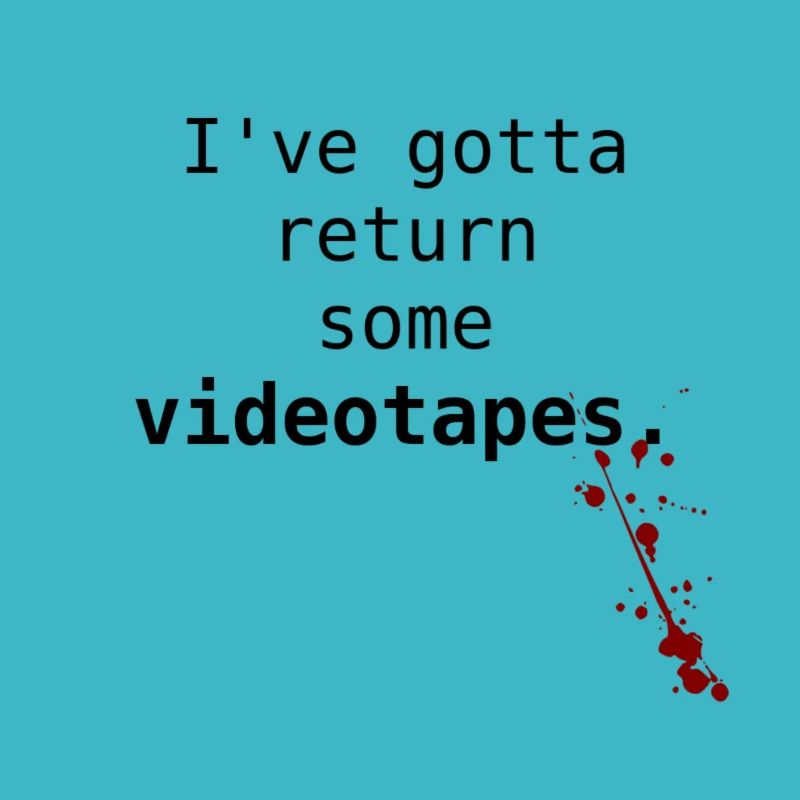 I've got to return some video tapes.