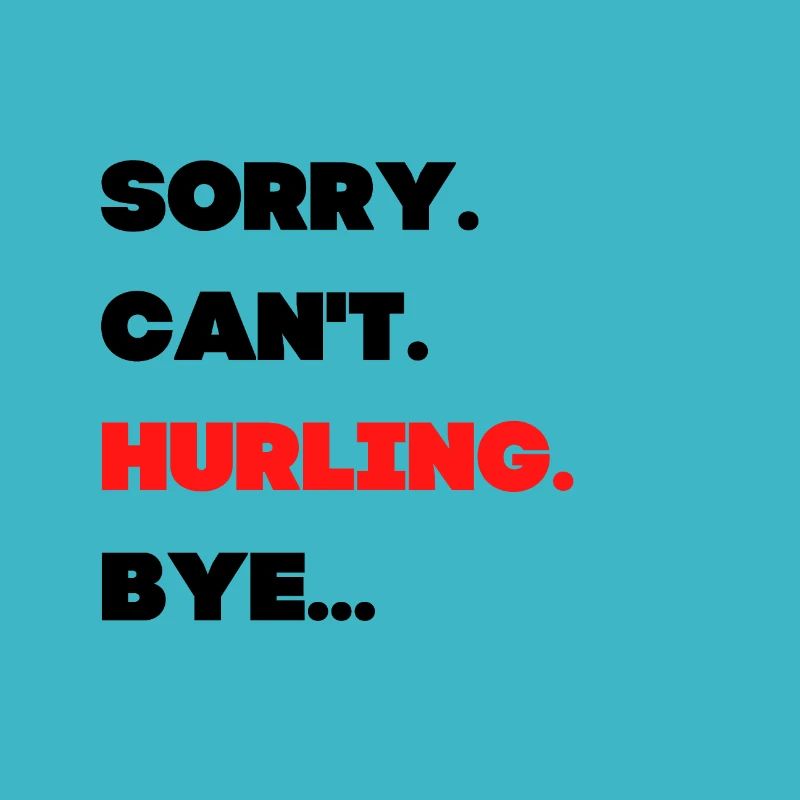 Sorry. Can't. Hurling. Bye