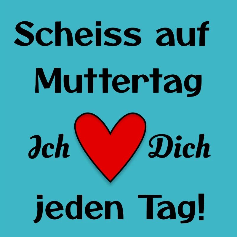 Scheiss auf Muttertag - Ich ❤️ Dich jeden Tag!