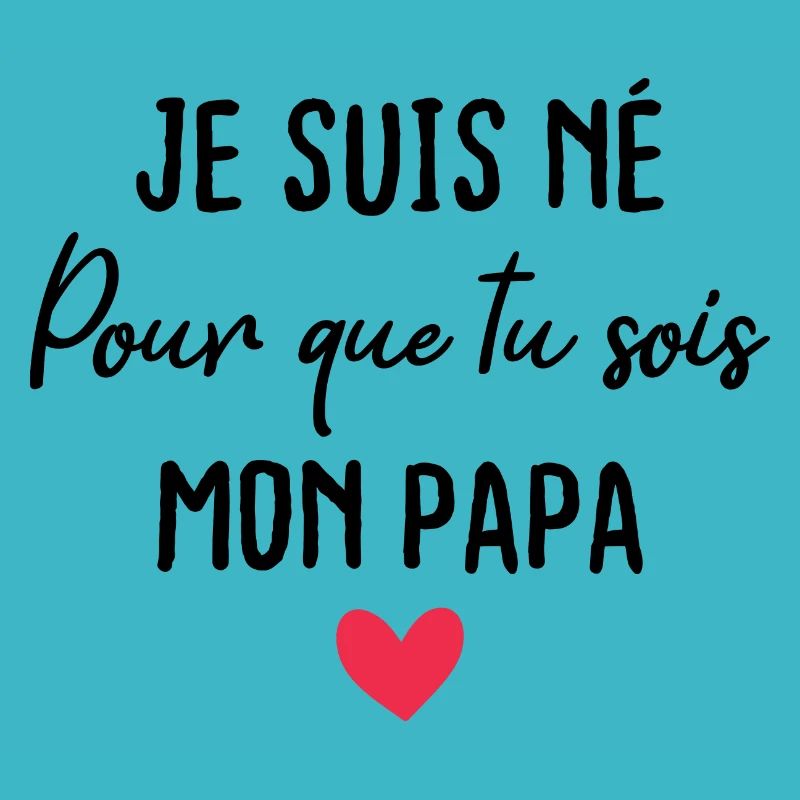 Je suis né pour que tu sois mon papa