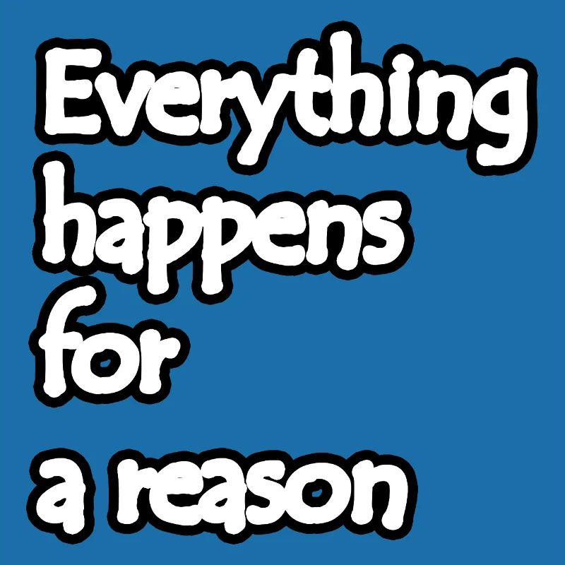 Everything happens for a reason