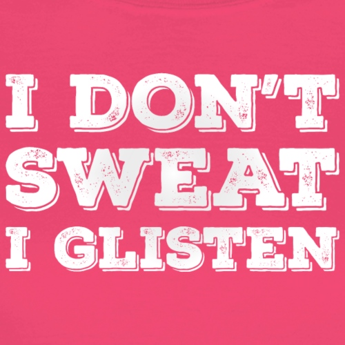 I don't sweat, I glisten