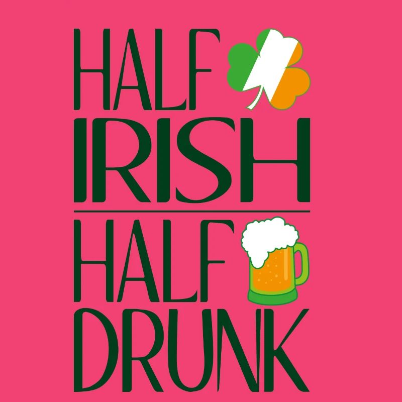 Half Irish half drunk
