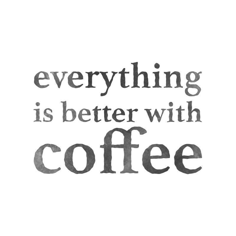 everything is better with coffee