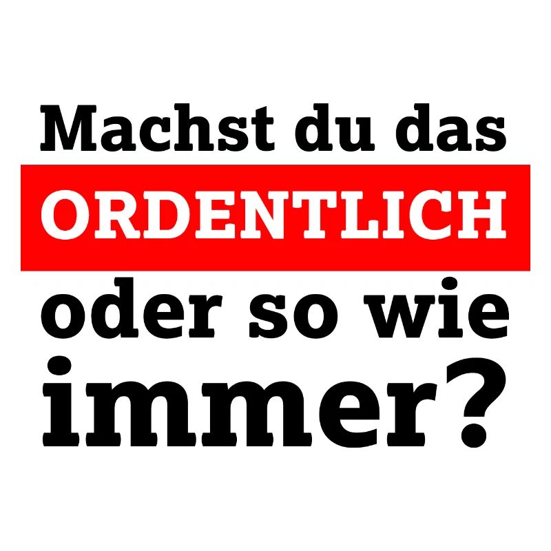 Machst du das ordentlich oder so wie immer?