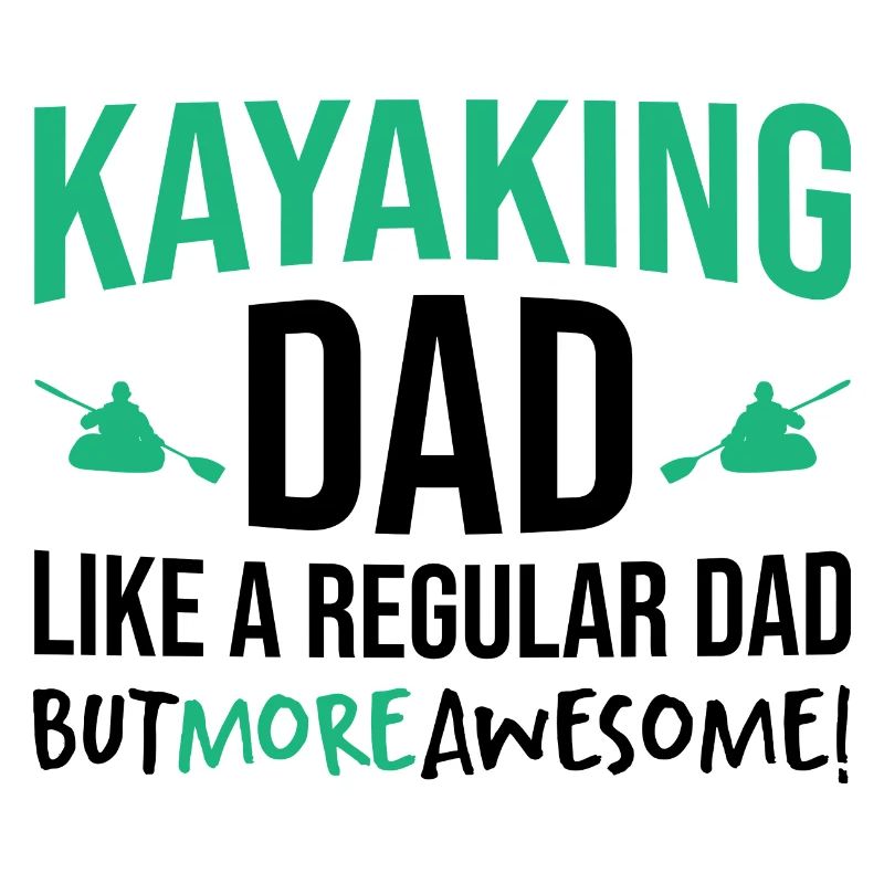 Kayaking Dad Just Like A Normal Dad Except Much Co