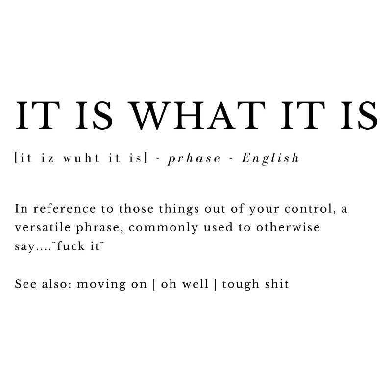 IT IS WHAT IT IS