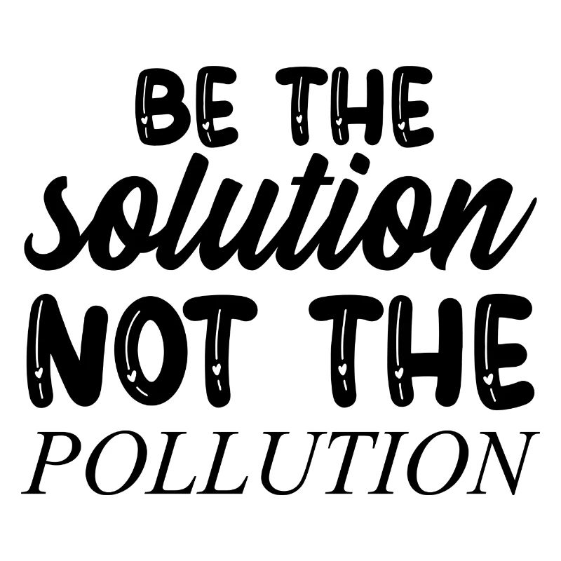 Be The Solution Not The Pollution - Climate Change