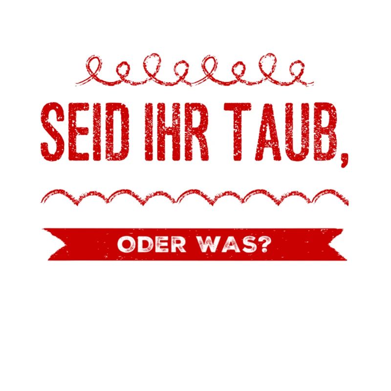 seid ihr taub oder was?