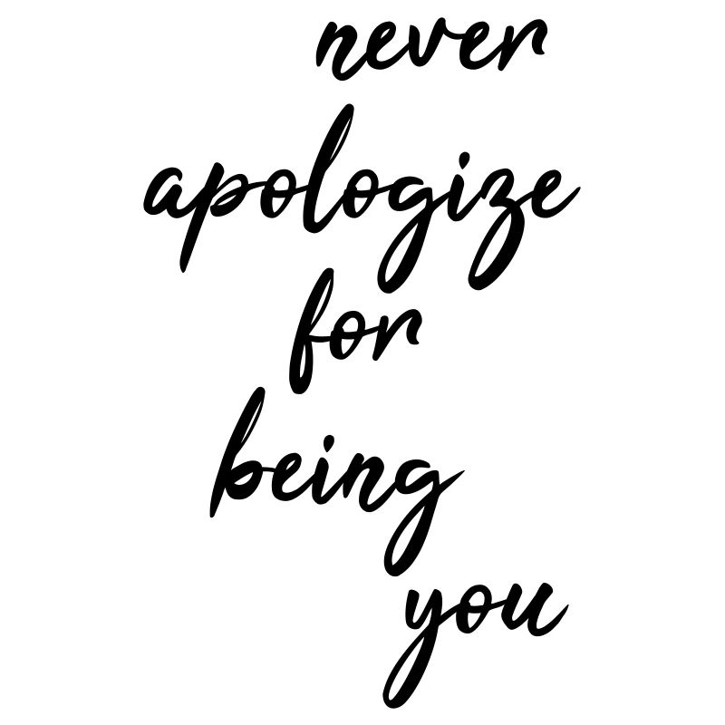 Never apologize for being you