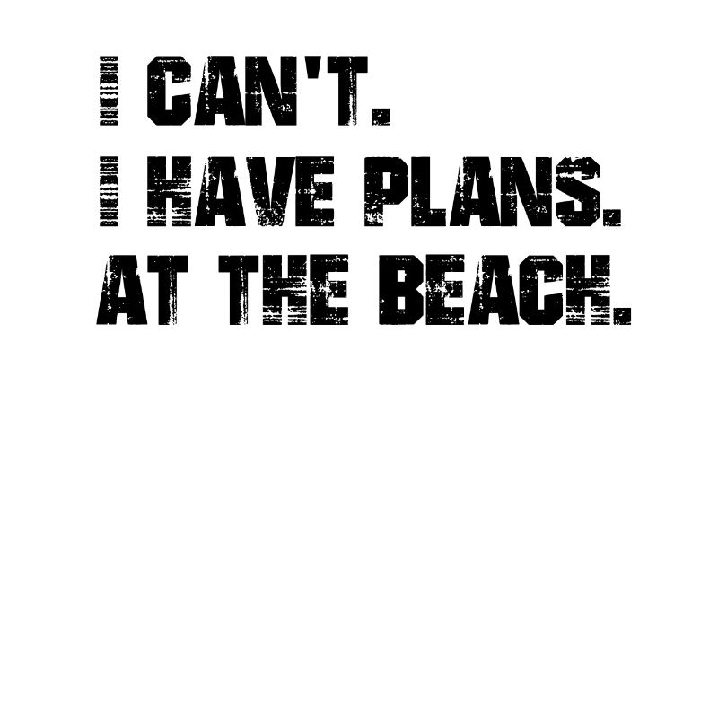 I have plans. On the beach.