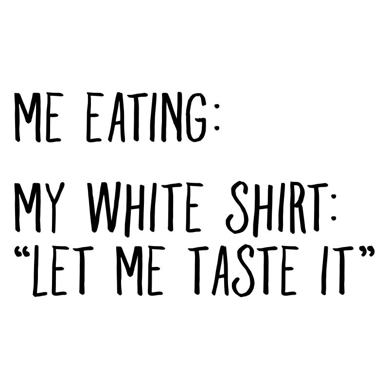 Moi en train de manger - Ma chemise blanche : Laissez-moi y goûter - Meme