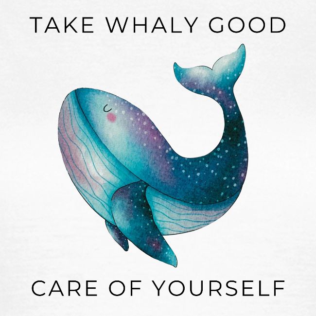 Take whaly good care of yourself
