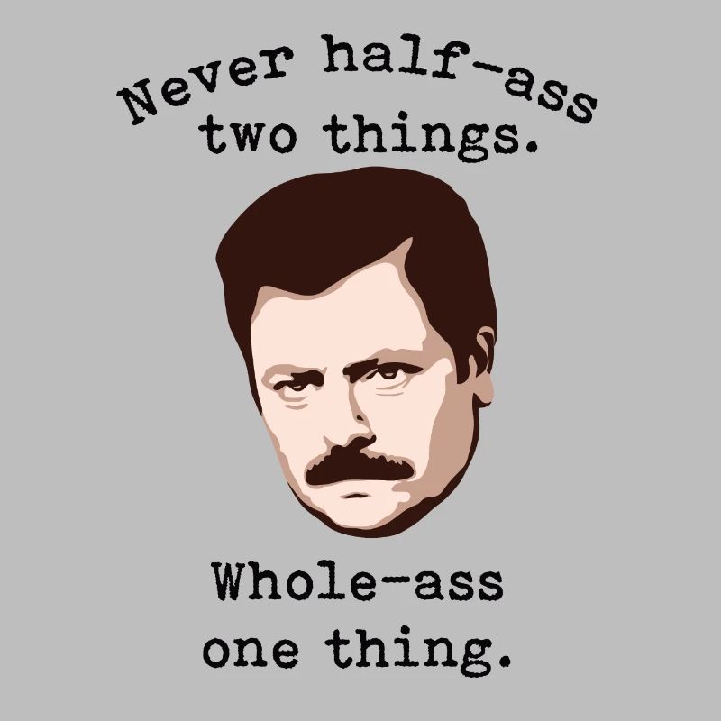 Never Half-Ass Two Things, Whole-Ass One Thing |
