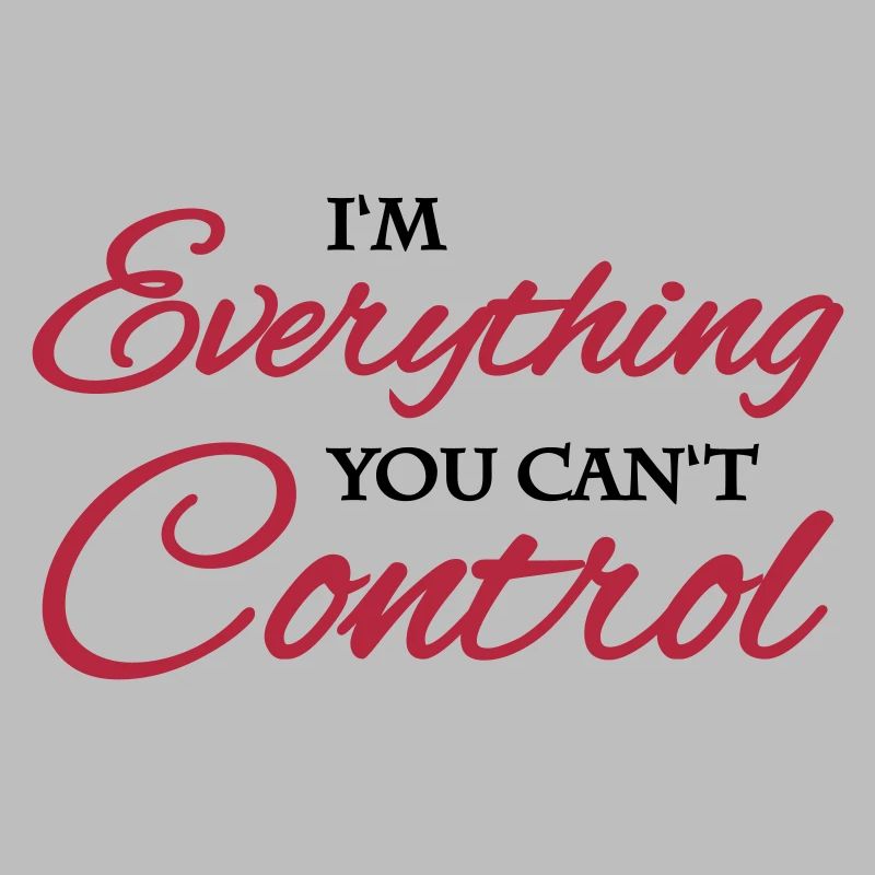 I'm everything you can't control