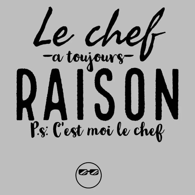 Le chef à toujours raison ps c'est moi le chef.