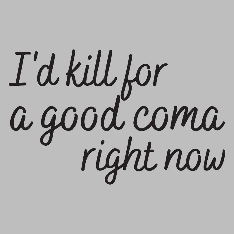 i'd kill for a good coma right now