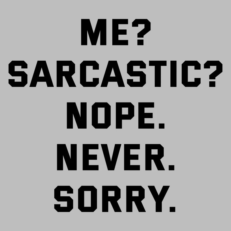 Me sarcastic never