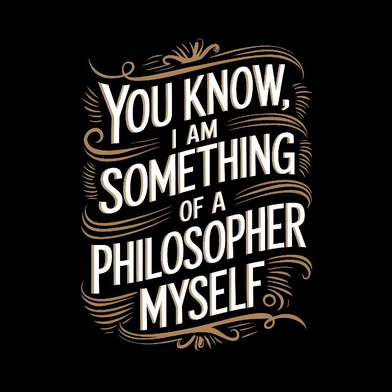 Vous savez, je suis moi-même un peu philosophe