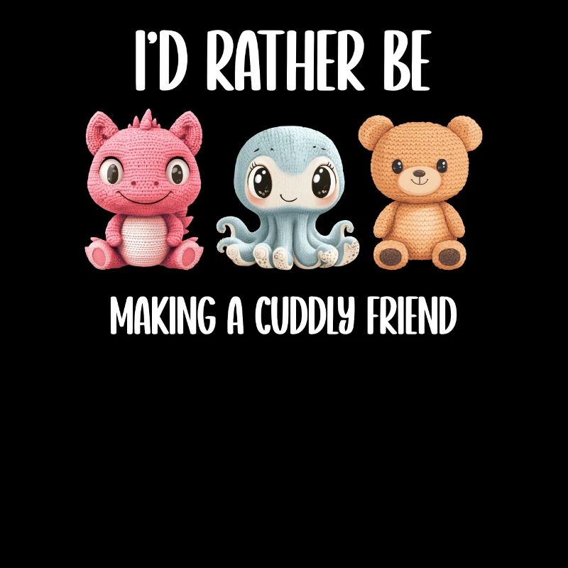 I'd Rather Be Making A Cuddly Friend Knitting