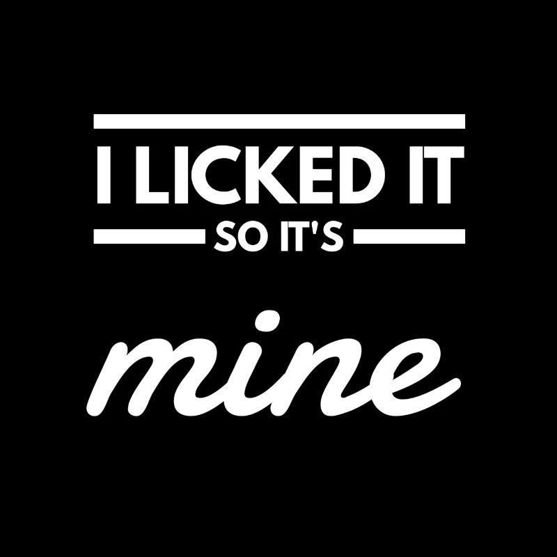 i licked it, so it's mine. spruch