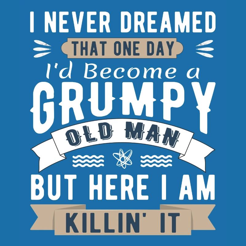 I Never Dreamed I'd Be A Grumpy Old Man