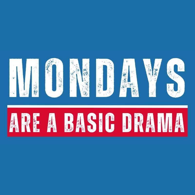 Mondays are a basic drama. Funny Monday saying