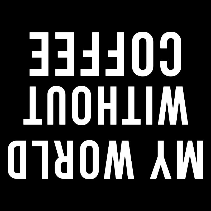 My world without coffee is upside down