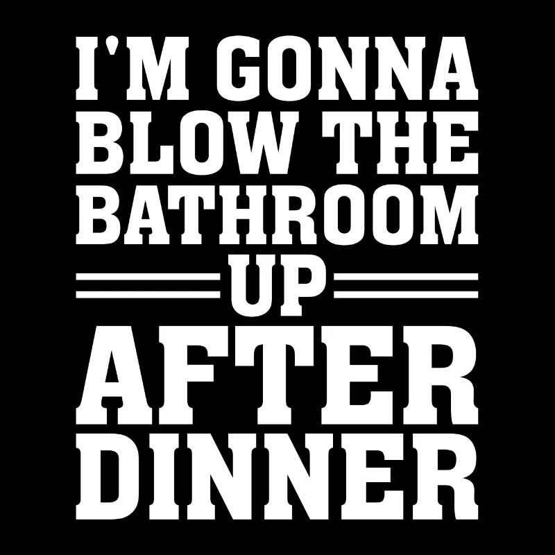 I am going to Blow The Bathroom Up After Dinner