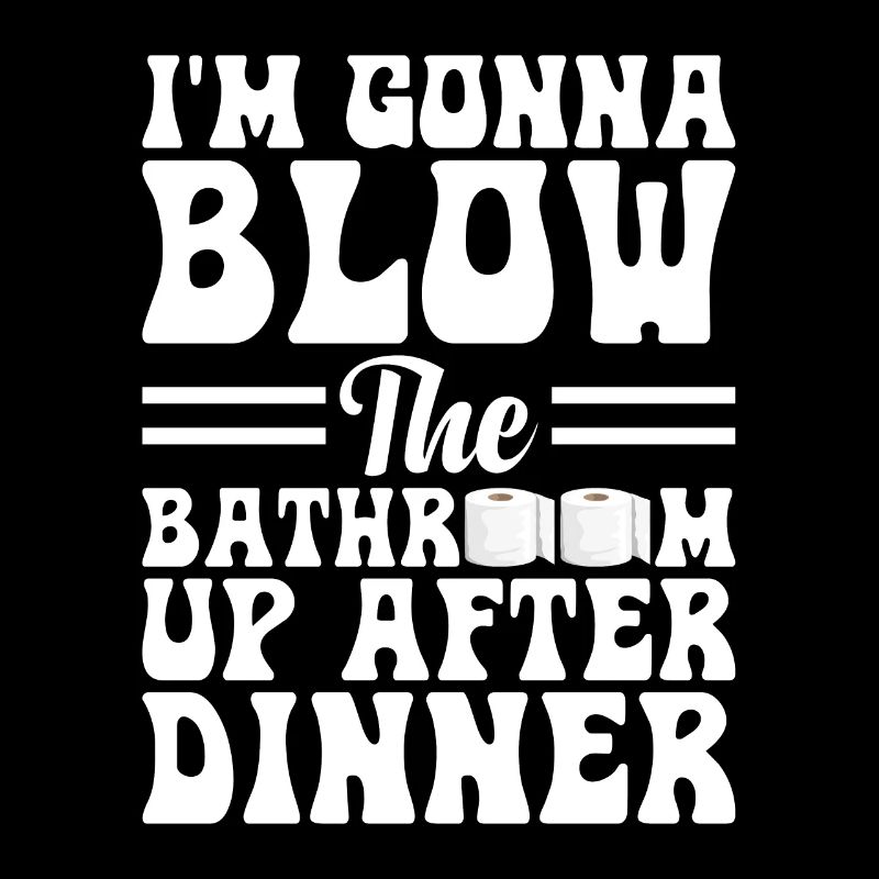 I am going to Blow The Bathroom Up After Dinner