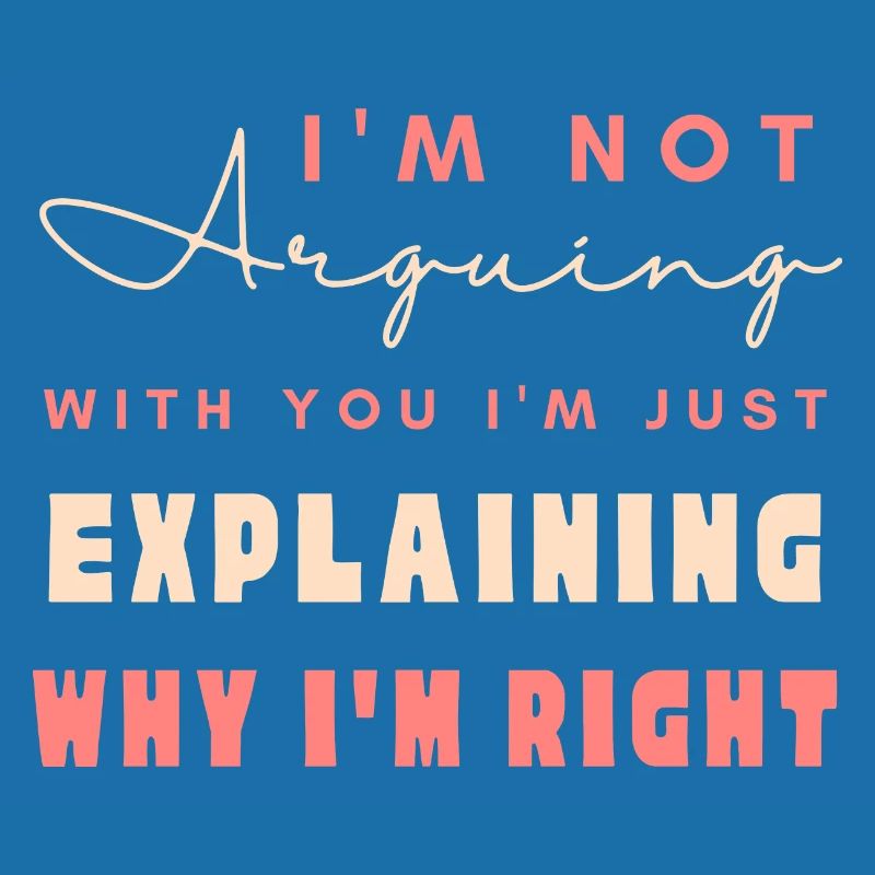 I'm Not Arguing I'm Just Explaining Why I'm Right
