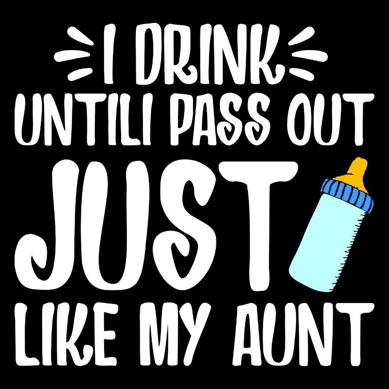 I DRINK UNTILI PASS OUT JUST LIKE MY AUNT