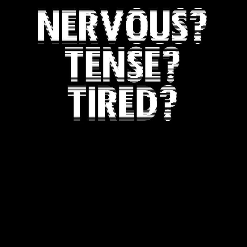 NERVOUS? TENSE? TIRED?