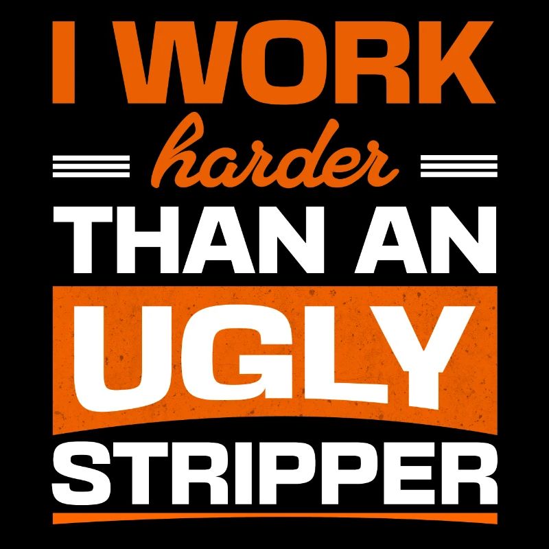 Funny Pun I Work Harder Than An Ugly Stripper