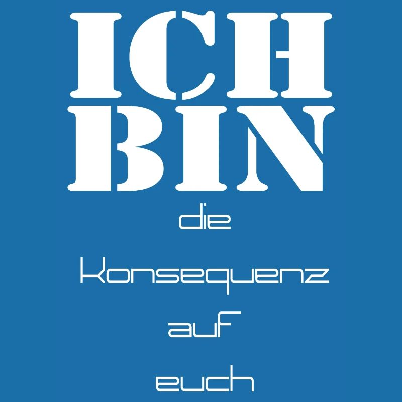 ich bin die Konsequenz auf euch