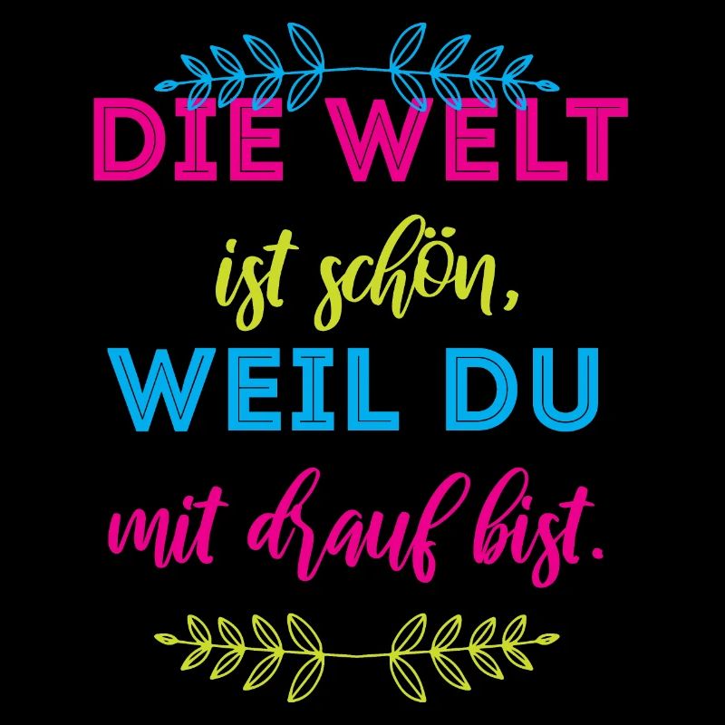 die welt ist schön, weil du mit drauf bist.