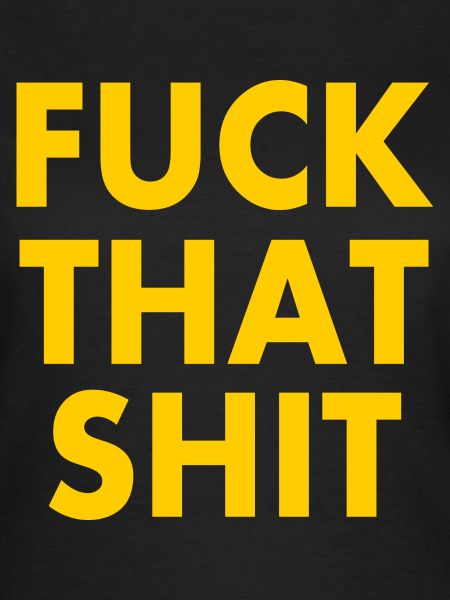Fuck that shit