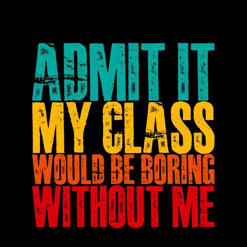 Admit It My Class Would Be Boring Without Me 3