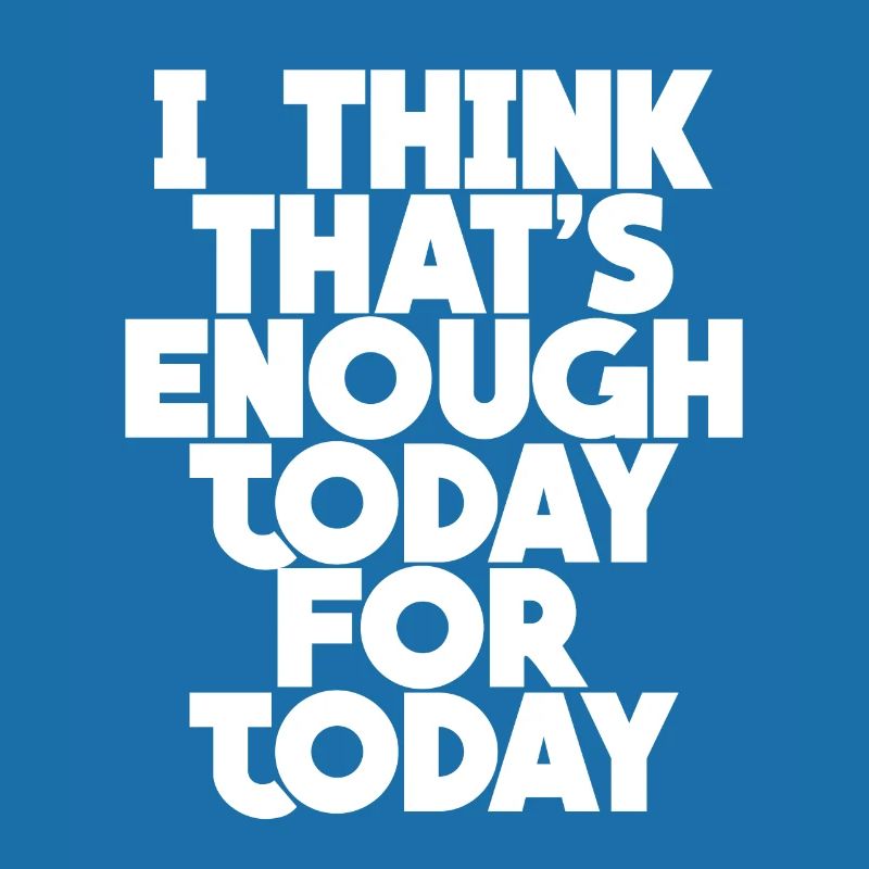 I Think That's Enough Today For Today