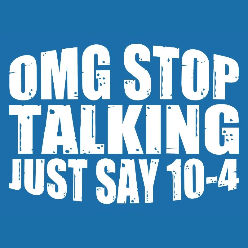 Omg Stop Talking, Just Say 10-4 4
