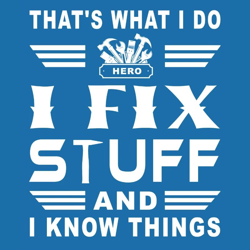 Thats what I do i fix stuff and i know things