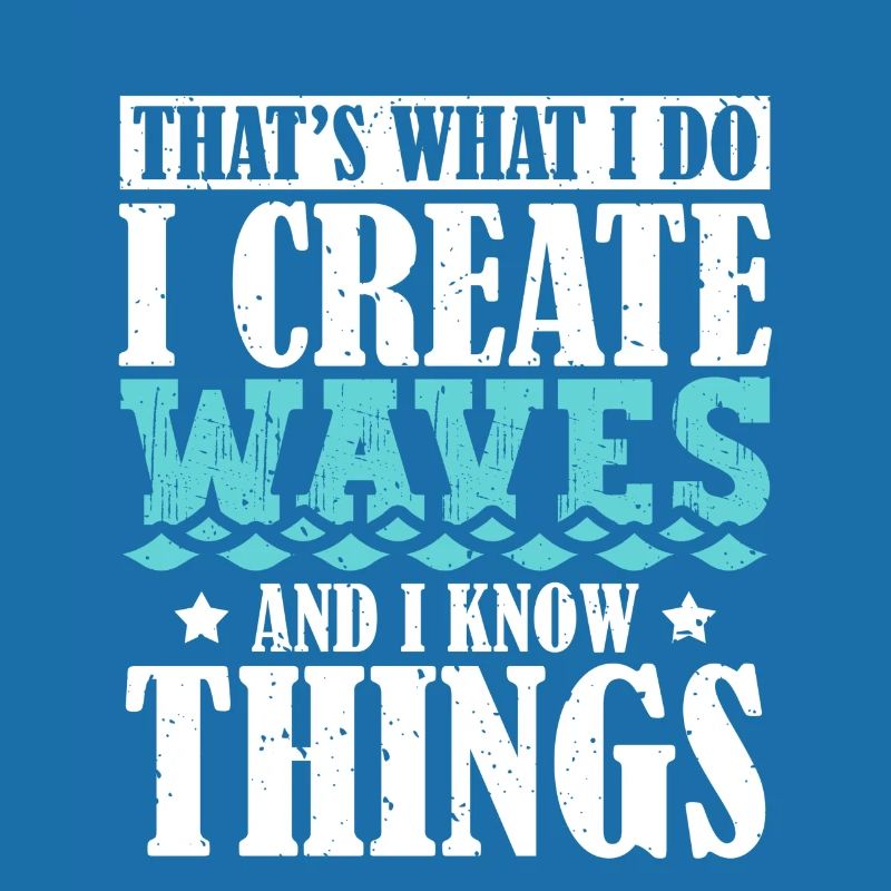 That's What I Do I Create Waves And I Know Things