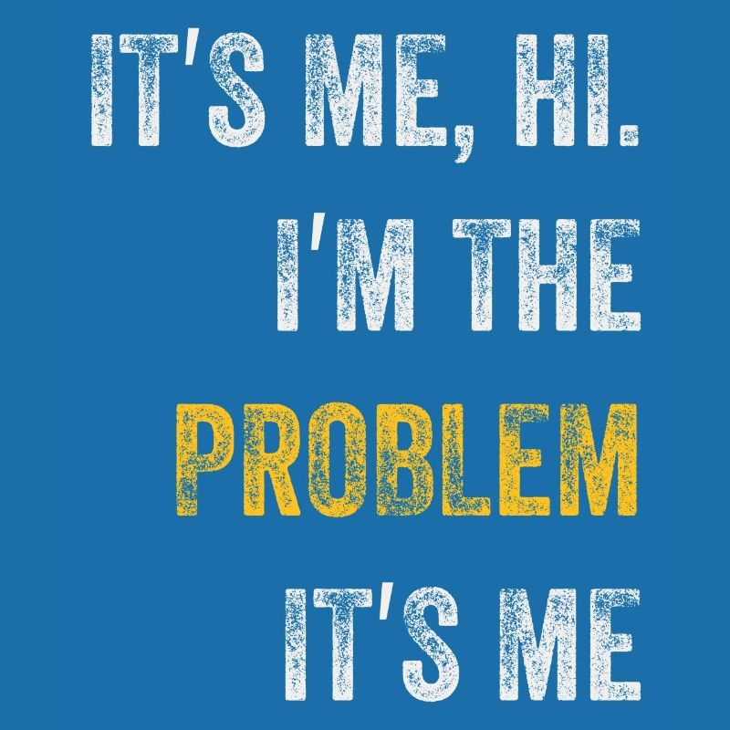 It's Me, Hi, I'm The Problem
