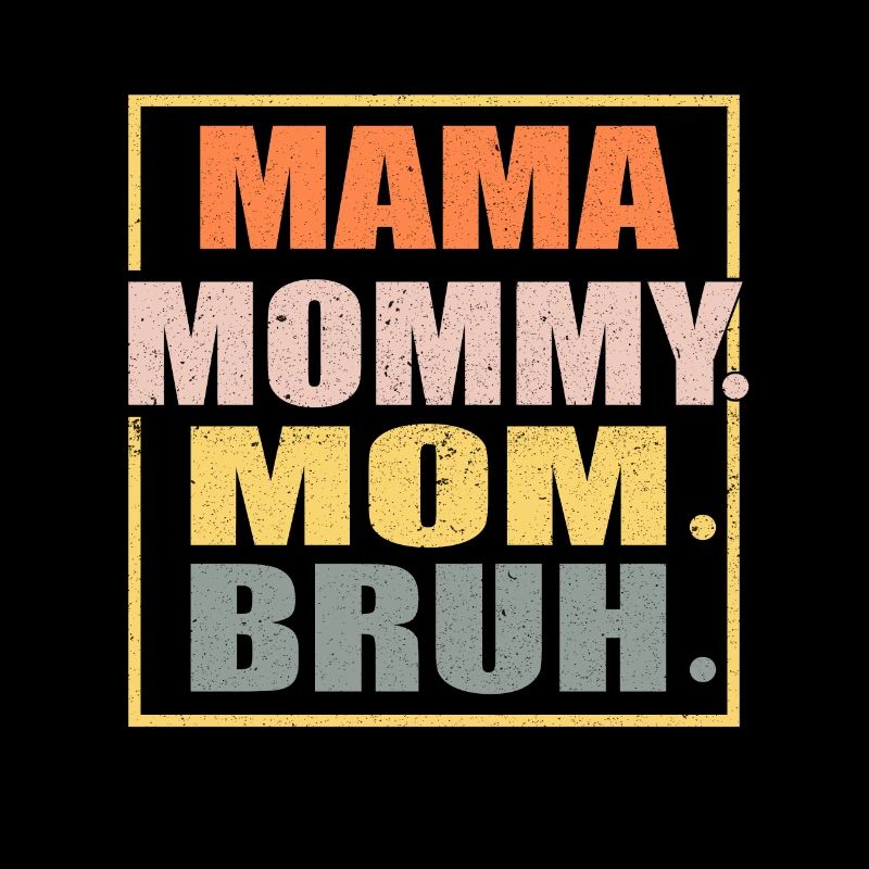MAMA MOMMY MOM BRUH