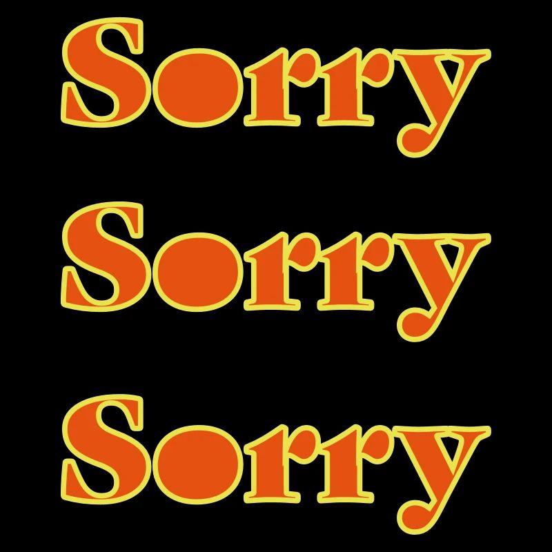Sorry I apologize for sorry