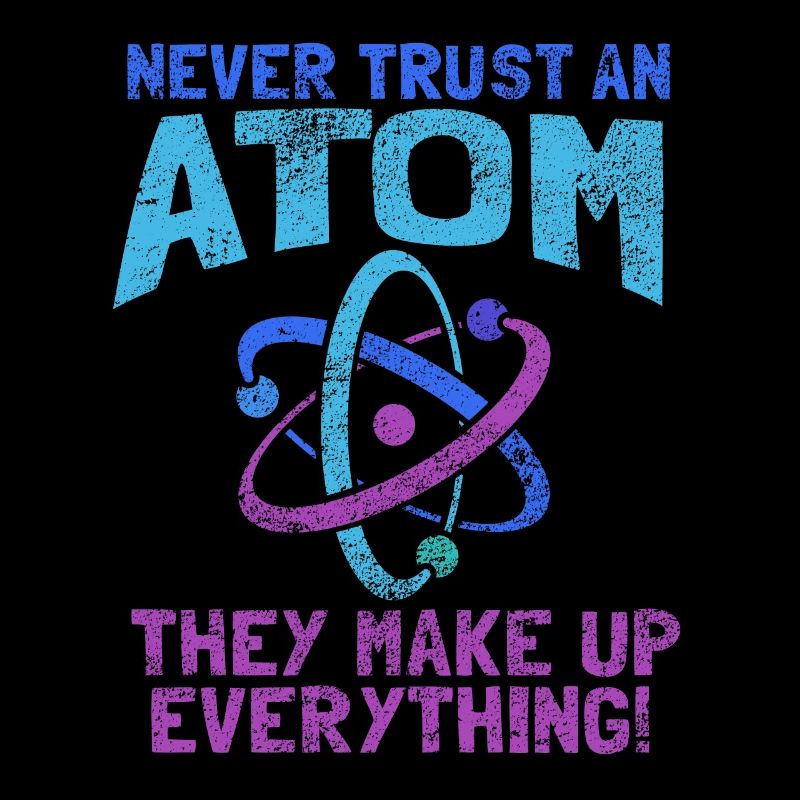NEVER TRUST AN ATOM. they make up everything!