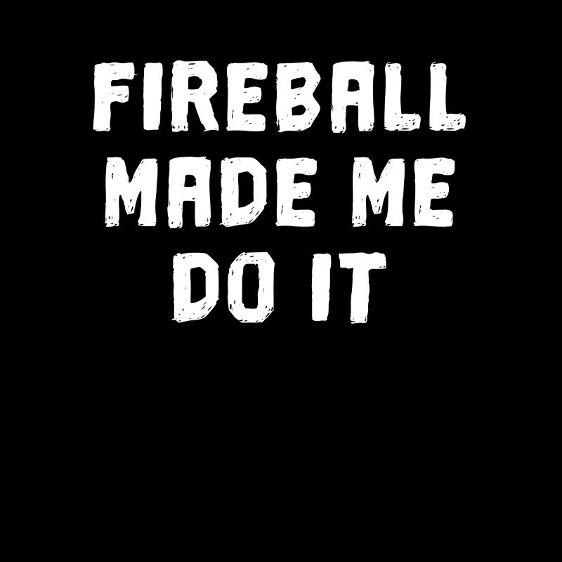 Fireball Made Me Do it
