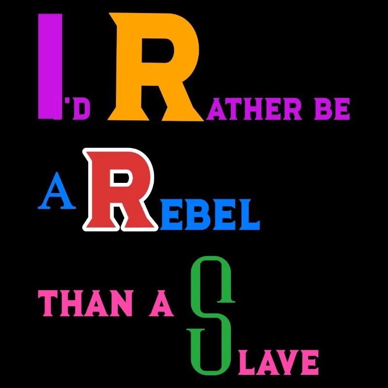I'd rather be a rebel than a slave