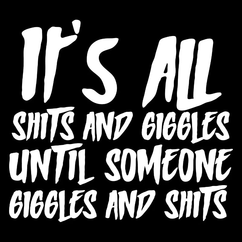 shits and giggles until someone giggles and shits